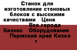  Станок для изготовление стеновых блоков с высокими качествами › Цена ­ 311 592 799 - Все города Бизнес » Оборудование   . Пермский край,Кизел г.